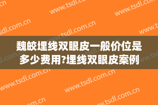 魏皎埋线双眼皮一般价位是多少费用?埋线双眼皮案例效果对比图_上海交通大学医学院附属第九人民医院