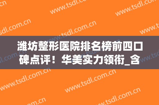 潍坊整形医院排名榜前四口碑点评！华美实力领衔_含双眼皮价格参考(潍坊正规整形医院排名)