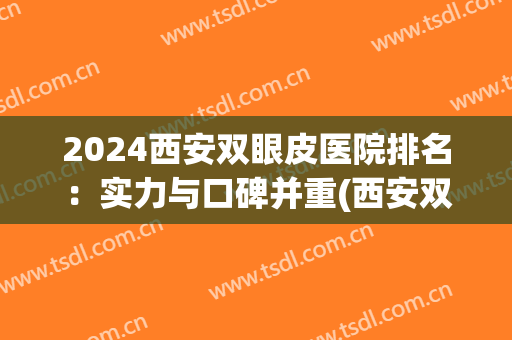 2024西安双眼皮医院排名：实力与口碑并重(西安双眼皮哪家好)