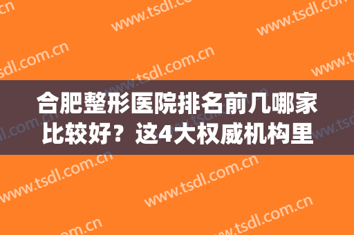 合肥整形医院排名前几哪家比较好？这4大权威机构里公立私立均有入围_含双眼皮价格表