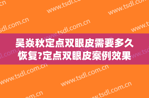 吴焱秋定点双眼皮需要多久恢复?定点双眼皮案例效果对比图_北京联合丽格第一医疗美容医院