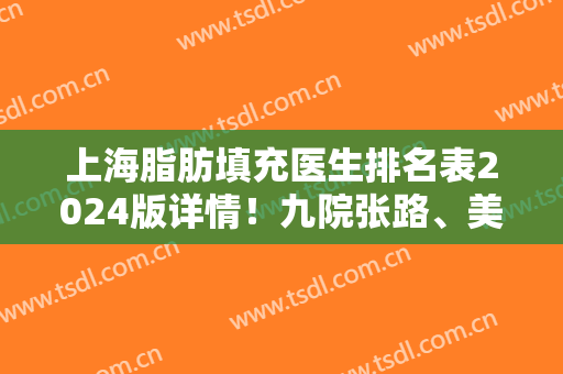 上海脂肪填充医生排名表2024版详情！九院张路、美莱袁玉坤位列其三强中~