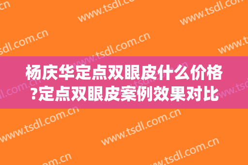 杨庆华定点双眼皮什么价格?定点双眼皮案例效果对比图_中国医学科学院整形外科医院