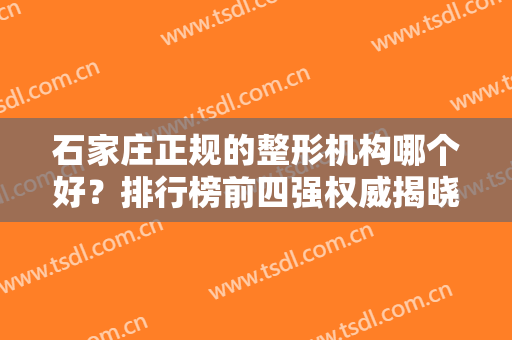 石家庄正规的整形机构哪个好？排行榜前四强权威揭晓！吸脂价格表2024参考