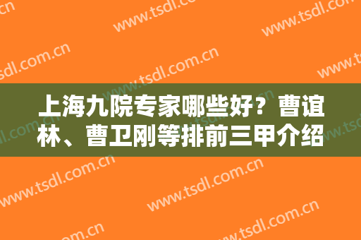 上海九院专家哪些好？曹谊林、曹卫刚等排前三甲介绍！含了价格、吸脂案例