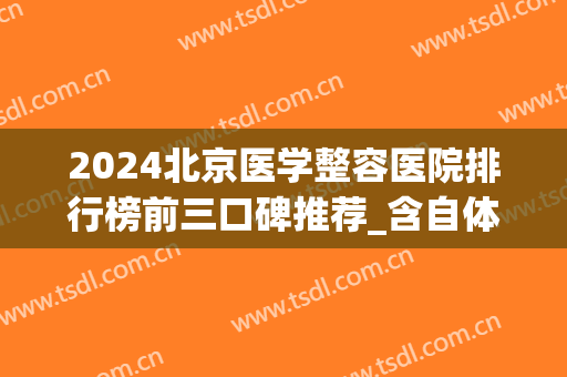 2024北京医学整容医院排行榜前三口碑推荐_含自体脂肪隆胸价格明细表