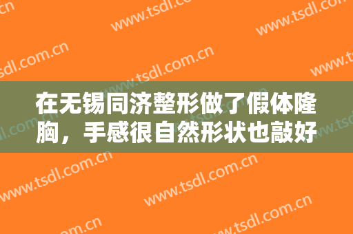 在无锡同济整形做了假体隆胸，手感很自然形状也敲好看呢