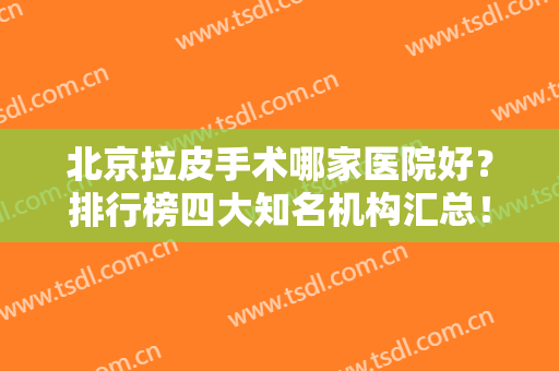 北京拉皮手术哪家医院好？排行榜四大知名机构汇总！加减美、东方和谐榜上有名