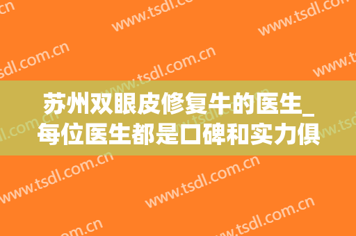 苏州双眼皮修复牛的医生_每位医生都是口碑和实力俱佳的实力医生!(苏州孙军双眼皮修复怎么样)