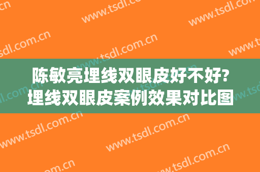 陈敏亮埋线双眼皮好不好?埋线双眼皮案例效果对比图_中国人民解放军总医院第四医学中心