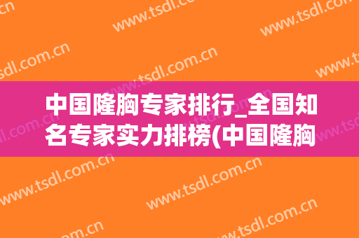 中国隆胸专家排行_全国知名专家实力排榜(中国隆胸专家哪位最好)