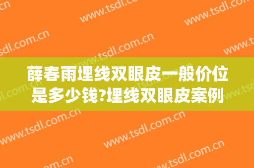 薛春雨埋线双眼皮一般价位是多少钱?埋线双眼皮案例效果对比图_海军军医大学附属长海医院