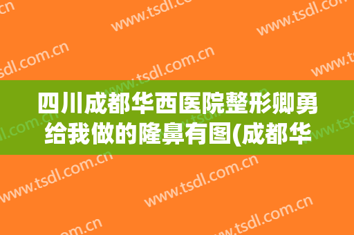 四川成都华西医院整形卿勇给我做的隆鼻有图(成都华西卿勇双眼皮)