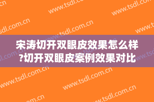 宋涛切开双眼皮效果怎么样?切开双眼皮案例效果对比图_中国医学科学院整形外科医院