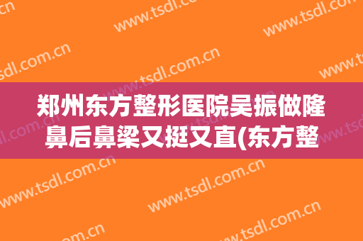郑州东方整形医院吴振做隆鼻后鼻梁又挺又直(东方整形美容医院吴振)