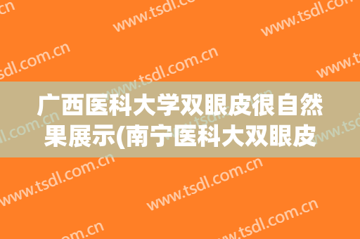 广西医科大学双眼皮很自然果展示(南宁医科大双眼皮)