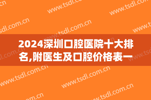 2024深圳口腔医院十大排名,附医生及口腔价格表一览(深圳口腔排名2024)