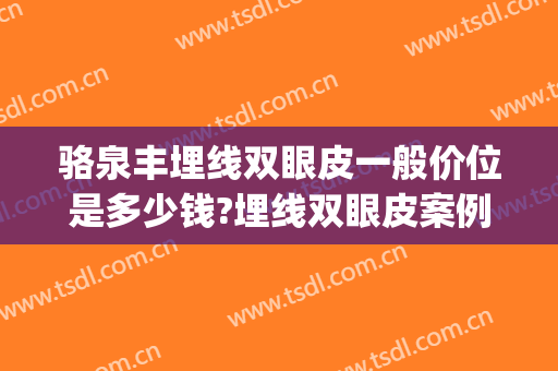 骆泉丰埋线双眼皮一般价位是多少钱?埋线双眼皮案例效果对比图_北京大学口腔医院