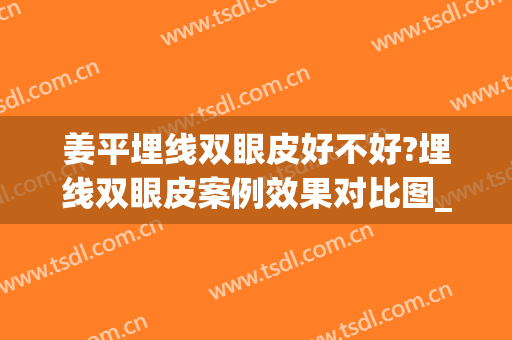 姜平埋线双眼皮好不好?埋线双眼皮案例效果对比图_南方医科大学南方医院