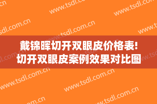 戴锦晖切开双眼皮价格表!切开双眼皮案例效果对比图_复旦大学附属中山医院