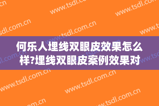 何乐人埋线双眼皮效果怎么样?埋线双眼皮案例效果对比图_中国医学科学院整形外科医院