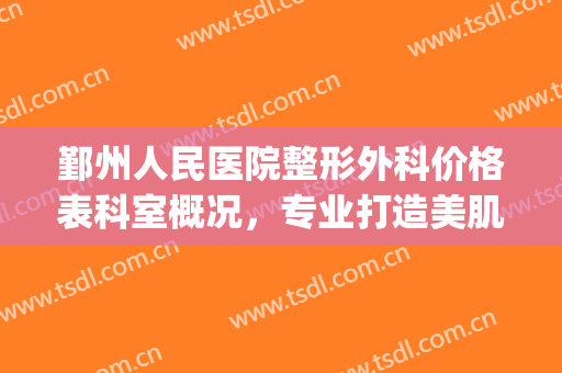 鄞州人民医院整形外科价格表科室概况，专业打造美肌！(鄞州人民医院整形美容科)