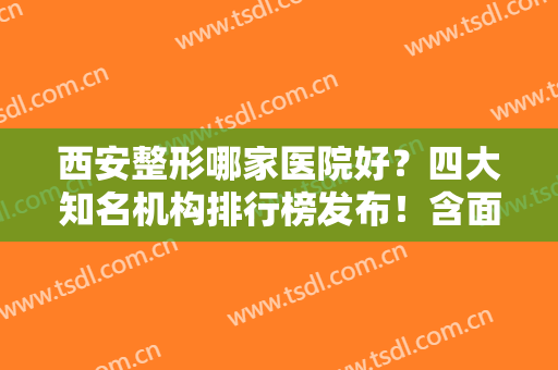 西安整形哪家医院好？四大知名机构排行榜发布！含面部脂肪填充价格查询