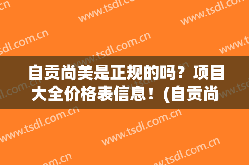 自贡尚美是正规的吗？项目大全价格表信息！(自贡尚美医疗美容)