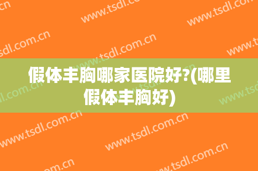 假体丰胸哪家医院好?(哪里假体丰胸好)