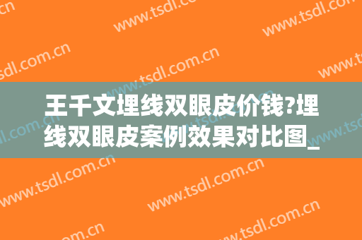 王千文埋线双眼皮价钱?埋线双眼皮案例效果对比图_中国医学科学院整形外科医院