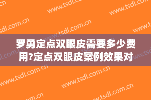 罗勇定点双眼皮需要多少费用?定点双眼皮案例效果对比图_南方医科大学南方医院