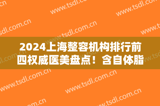 2024上海整容机构排行前四权威医美盘点！含自体脂肪隆胸价格（案例）参考