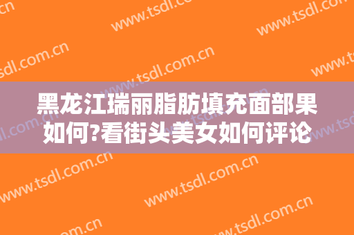 黑龙江瑞丽脂肪填充面部果如何?看街头美女如何评论