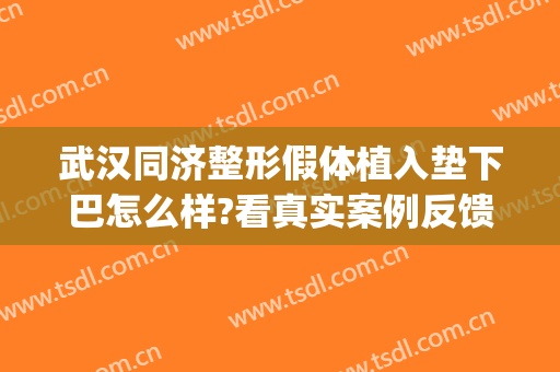 武汉同济整形假体植入垫下巴怎么样?看真实案例反馈如何说(假体垫下巴真实案例分享)