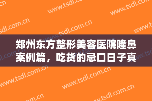 郑州东方整形美容医院隆鼻案例篇，吃货的忌口日子真难受啊！(郑州东方整形医生简介)