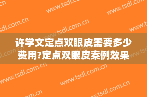 许学文定点双眼皮需要多少费用?定点双眼皮案例效果对比图_四川大学华西医院