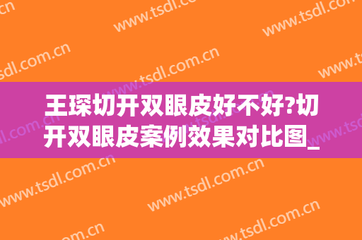 王琛切开双眼皮好不好?切开双眼皮案例效果对比图_上海交通大学医学院附属第九人民医院