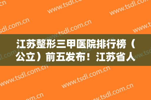 江苏整形三甲医院排行榜（公立）前五发布！江苏省人民医院领衔_磨骨价格查收