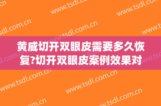黄威切开双眼皮需要多久恢复?切开双眼皮案例效果对比图_中国医科大学附属第一医院