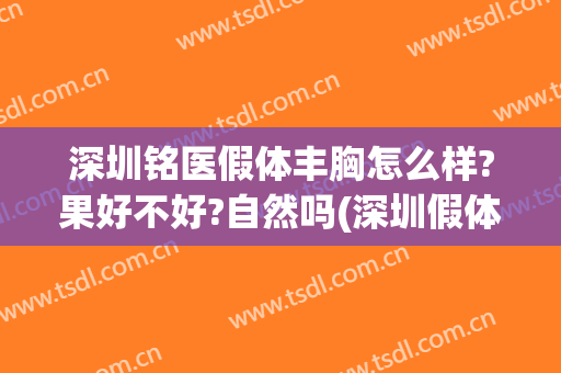 深圳铭医假体丰胸怎么样?果好不好?自然吗(深圳假体隆胸)