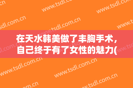 在天水韩美做了丰胸手术，自己终于有了女性的魅力(天水韩美整形医院)