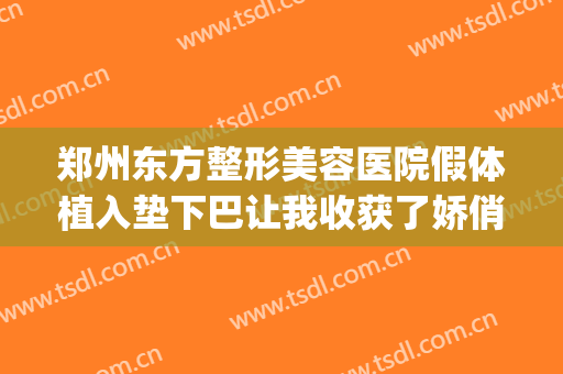 郑州东方整形美容医院假体植入垫下巴让我收获了娇俏阔爱的下巴(下巴植入假体多少钱)