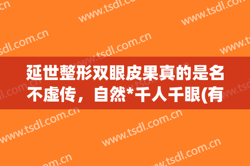 延世整形双眼皮果真的是名不虚传，自然*千人千眼(有谁在延世做的双眼皮)
