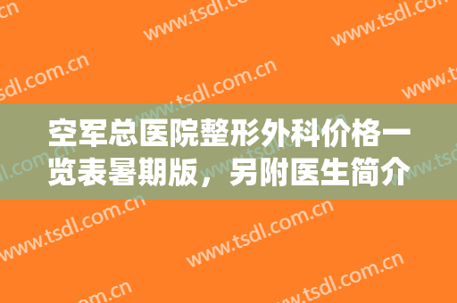 空军总医院整形外科价格一览表暑期版，另附医生简介(空军军医大学整形医院)