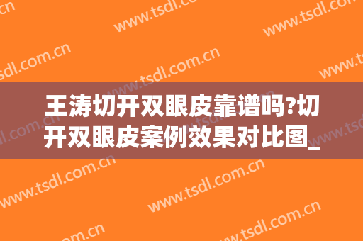 王涛切开双眼皮靠谱吗?切开双眼皮案例效果对比图_上海交通大学医学院附属第九人民医院