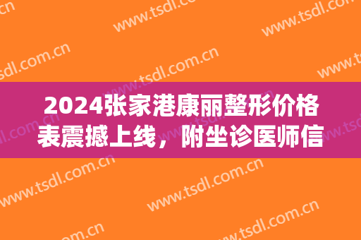 2024张家港康丽整形价格表震撼上线，附坐诊医师信息(张家港康丽美容医院怎么样)