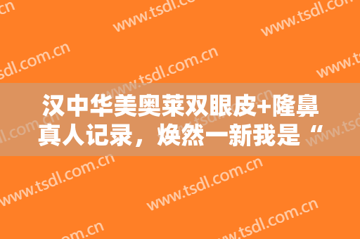汉中华美奥莱双眼皮+隆鼻真人记录，焕然一新我是“混血儿”！