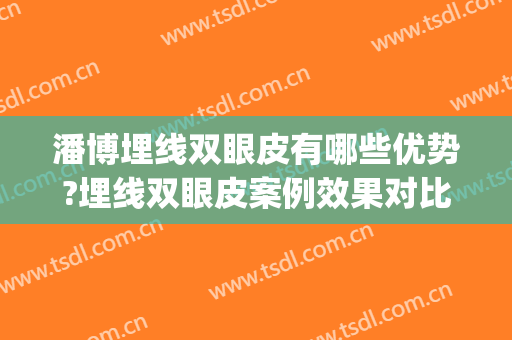 潘博埋线双眼皮有哪些优势?埋线双眼皮案例效果对比图_中国医学科学院整形外科医院