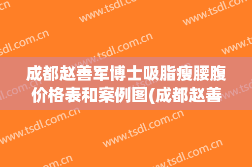 成都赵善军博士吸脂瘦腰腹价格表和案例图(成都赵善军博士美容医院)
