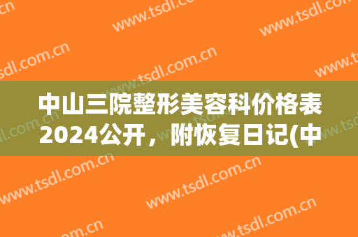 中山三院整形美容科价格表2024公开，附恢复日记(中山三院 整形)